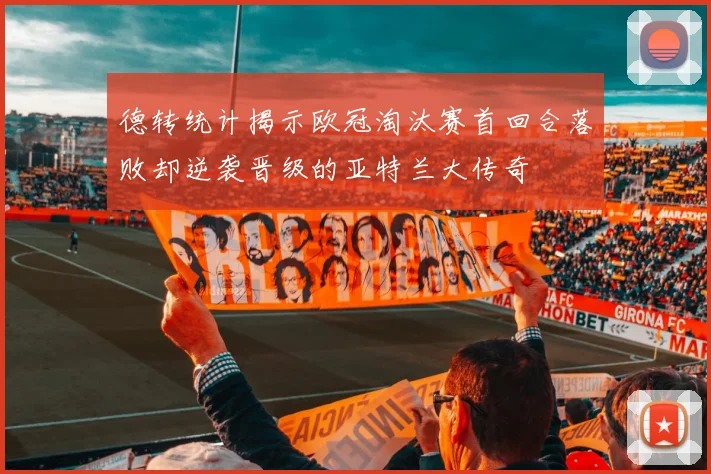 德转统计揭示欧冠淘汰赛首回合落败却逆袭晋级的亚特兰大传奇