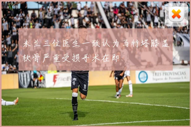 米兰三位医生一致认为马特塔膝盖软骨严重受损手术在即