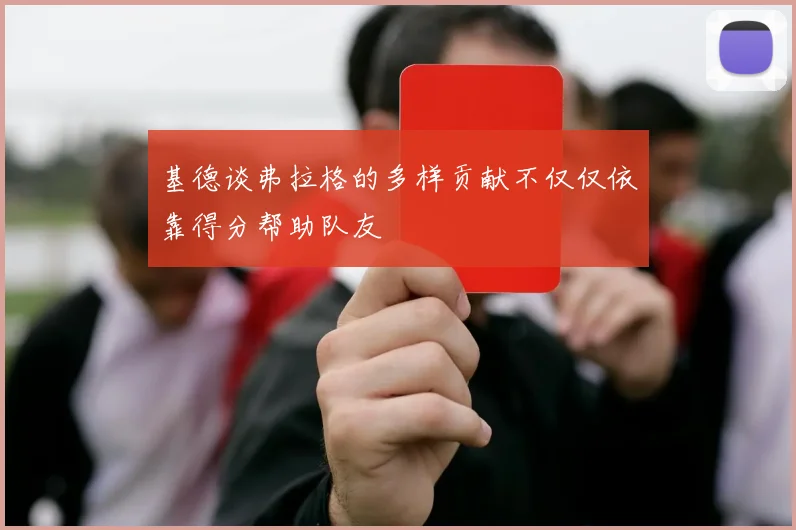 基德谈弗拉格的多样贡献不仅仅依靠得分帮助队友
