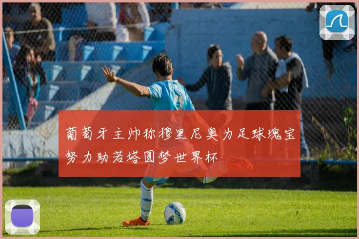 葡萄牙主帅称穆里尼奥为足球瑰宝努力助若塔圆梦世界杯