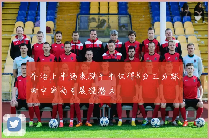 乔治上半场表现平平仅得8分三分球命中率尚可展现潜力