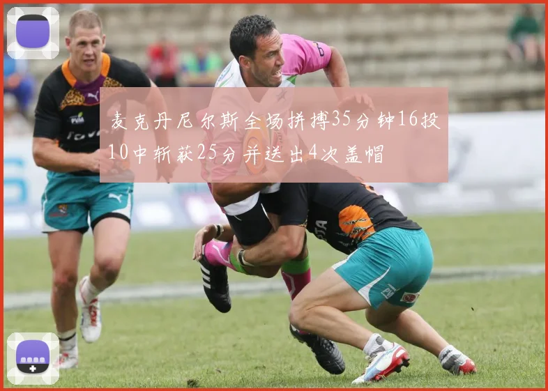 麦克丹尼尔斯全场拼搏35分钟16投10中斩获25分并送出4次盖帽