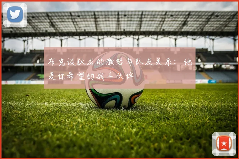 布克谈狄龙的激怒与队友关系：他是你希望的战斗伙伴