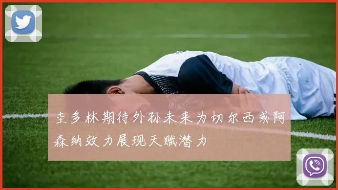 圭多林期待外孙未来为切尔西或阿森纳效力展现天赋潜力