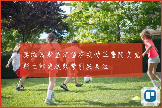 奥维马斯坚定留在安特卫普阿贾克斯主帅更迭频繁引发关注