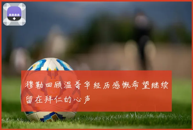 穆勒回顾温哥华经历感慨希望继续留在拜仁的心声