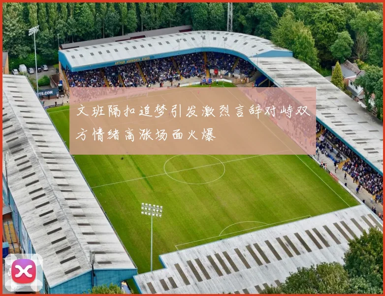 文班隔扣追梦引发激烈言辞对峙双方情绪高涨场面火爆