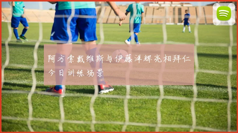 阿方索戴维斯与伊藤洋辉亮相拜仁今日训练场景