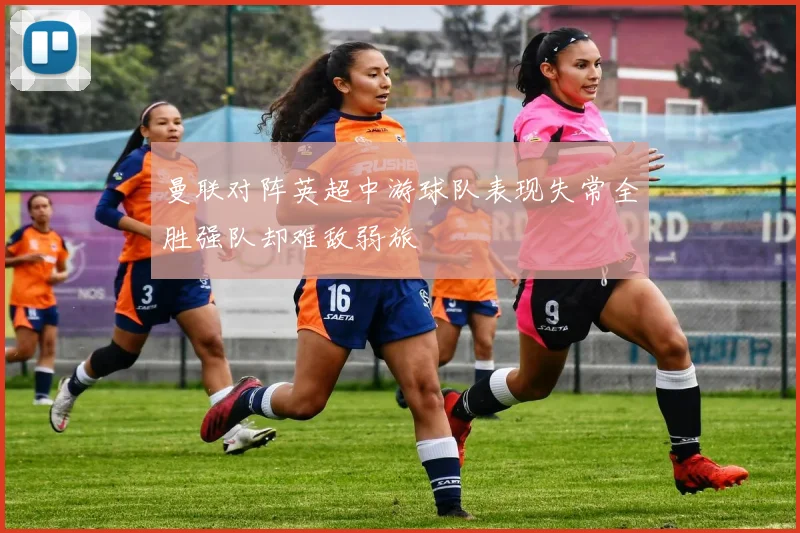 曼联对阵英超中游球队表现失常全胜强队却难敌弱旅