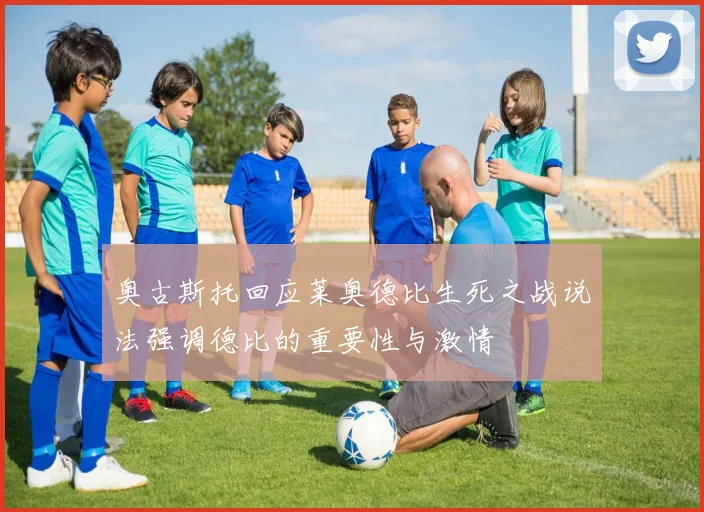 奥古斯托回应莱奥德比生死之战说法强调德比的重要性与激情