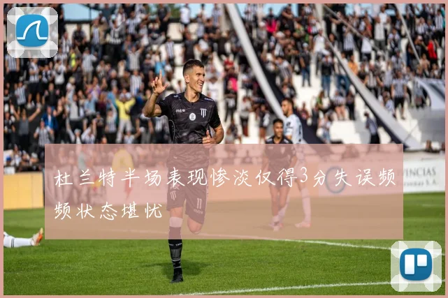 杜兰特半场表现惨淡仅得3分失误频频状态堪忧