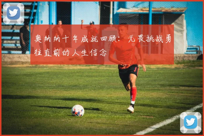 奥纳纳十年成就回顾：无畏挑战勇往直前的人生信念