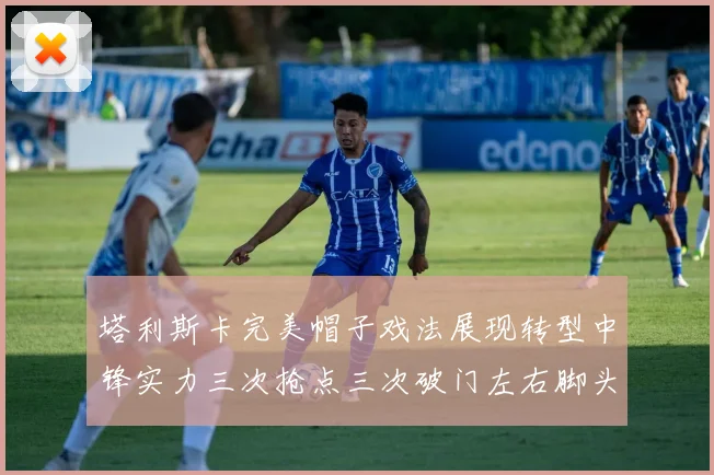 塔利斯卡完美帽子戏法展现转型中锋实力三次抢点三次破门左右脚头球俱佳